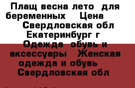 Плащ весна/лето  для беременных  › Цена ­ 1 900 - Свердловская обл., Екатеринбург г. Одежда, обувь и аксессуары » Женская одежда и обувь   . Свердловская обл.